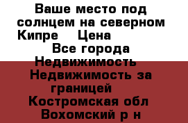 Ваше место под солнцем на северном Кипре. › Цена ­ 58 000 - Все города Недвижимость » Недвижимость за границей   . Костромская обл.,Вохомский р-н